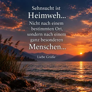 See im Abendrot mit "Sehnsucht ist Heimweh... Nicht nach einem bestimmten Ort, sondern nach einem ganz besonderen Menschen... Liebe Grüße".