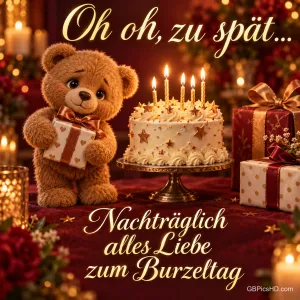 Ein Teddybär hält ein Geschenk neben einer Kerzentorte mit "Oh oh, zu spät... Nachträglich alles Liebe zum Burzeltag".