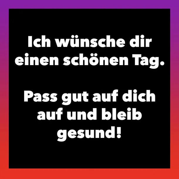 Text auf schwarzem Hintergrund: "Ich wünsche dir einen schönen Tag. Pass gut auf dich auf und bleib gesund!"