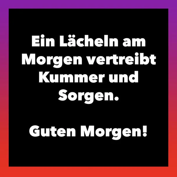 Text auf schwarzem Hintergrund: "Ein Lächeln am Morgen vertreibt Kummer und Sorgen. Guten Morgen!"