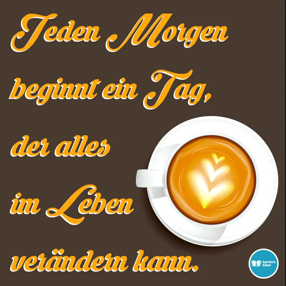 Text auf braunem Hintergrund: "Jeden Morgen beginnt ein Tag, der alles im Leben verändern kann."